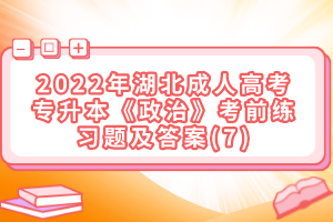 2022年湖北成人高考專升本《政治》考前練習(xí)題及答案(7)