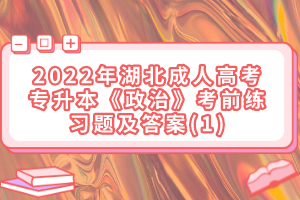 2022年湖北成人高考專升本《政治》考前練習(xí)題及答案(1)