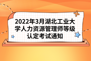 2022年3月湖北工業(yè)大學(xué)人力資源管理師等級(jí)認(rèn)定考試通知