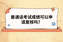 普通話考試成績可以申請復(fù)核嗎？