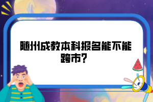 隨州成教本科報(bào)名能不能跨市？