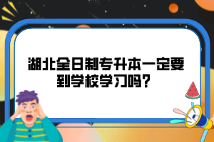 湖北全日制專升本一定要到學校學習嗎？