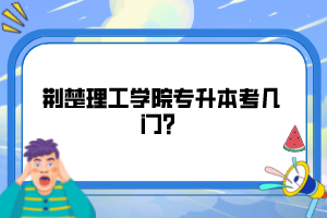 荊楚理工學院專升本考幾門？