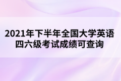 2021年下半年全國大學(xué)英語四六級考試成績可查詢