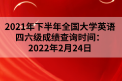 2021年下半年全國大學(xué)英語四六級成績查詢時間：2022年2月24日