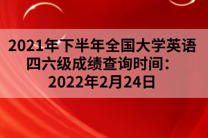 2021年下半年全國大學(xué)英語四六級(jí)成績查詢時(shí)間：2022年2月24日