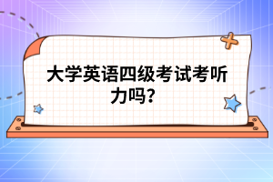 大學(xué)英語四級考試考聽力嗎？