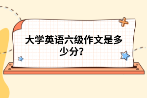 大學(xué)英語六級(jí)作文是多少分？