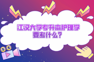 江漢大學專升本護理學要考什么？