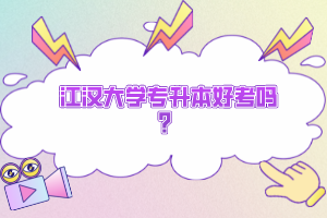 江漢大學專升本好考嗎？