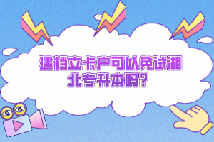 建檔立卡戶可以免試湖北專升本嗎？