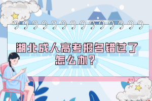 湖北成人高考報(bào)名錯(cuò)過(guò)了怎么辦？