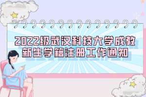 2022級武漢科技大學成教新生學籍注冊工作通知