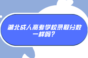 湖北成人高考學校錄取分數(shù)一樣嗎？