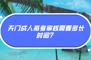 天門成人高考審核需要多長時(shí)間？