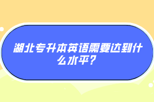 湖北專升本英語需要達到什么水平？