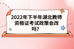 2022年下半年湖北教師資格證考試政策會(huì)改嗎？