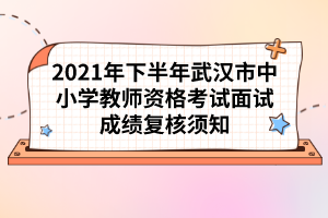 2021年下半年武漢市中小學(xué)教師資格考試面試成績(jī)復(fù)核須知