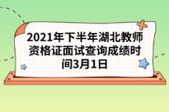 2021年下半年湖北教師資格證面試查詢成績時(shí)間3月1日