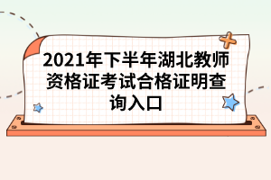 2021年下半年湖北教師資格證考試合格證明查詢入口