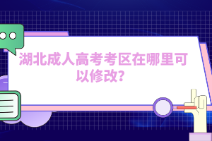 湖北成人高考考區(qū)在哪里可以修改？