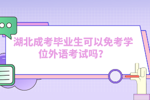 湖北成考畢業(yè)生可以免考學位外語考試嗎？