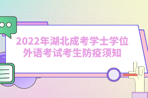 2022年湖北成考學(xué)士學(xué)位外語(yǔ)考試考生防疫須知