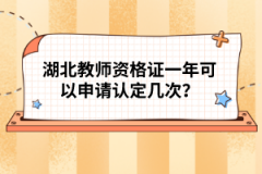 湖北教師資格證一年可以申請認(rèn)定幾次？