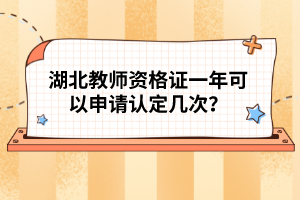 湖北教師資格證一年可以申請(qǐng)認(rèn)定幾次？