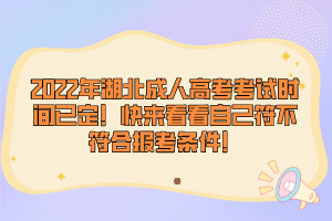 2022年湖北成人高考考試時(shí)間已定！快來看看自己符不符合報(bào)考條件！