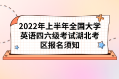 2022年上半年全國大學(xué)英語四六級考試湖北考區(qū)報名須知