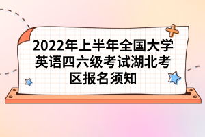 2022年上半年全國(guó)大學(xué)英語(yǔ)四六級(jí)考試湖北考區(qū)報(bào)名須知