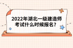 2022年湖北一級(jí)建造師考試什么時(shí)候報(bào)名？