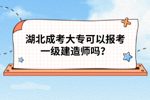 湖北成考大?？梢詧?bào)考一級(jí)建造師嗎？