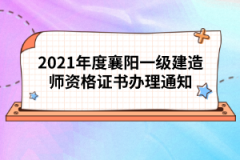 2021年度襄陽一級(jí)建造師資格證書辦理通知