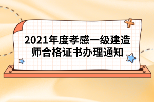 2021年度孝感一級建造師合格證書辦理通知