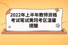 2022年上半年教師資格考試筆試黃岡考區(qū)溫馨提醒