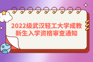 2022級武漢輕工大學(xué)成教新生入學(xué)資格審查通知