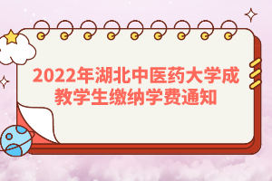 2022年湖北中醫(yī)藥大學成教學生繳納學費通知