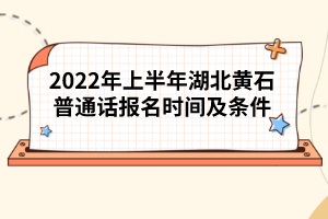 2022年上半年湖北黃石普通話報名時間及條件