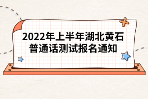 2022年上半年湖北黃石普通話測試報名通知