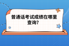 普通話考試成績在哪里查詢？