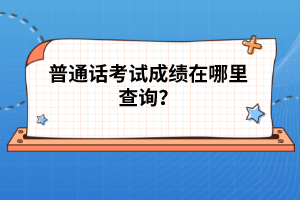 普通話考試成績在哪里查詢？