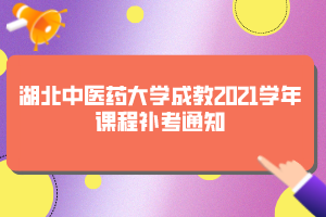 湖北中醫(yī)藥大學(xué)成教2021學(xué)年課程補考通知