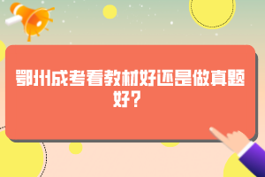 鄂州成考看教材好還是做真題好？