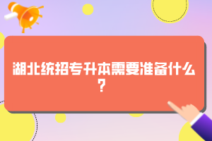 湖北統(tǒng)招專升本需要準(zhǔn)備什么？