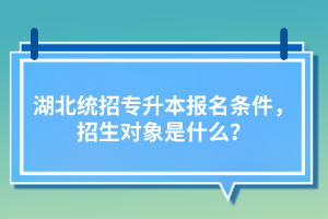 湖北統(tǒng)招專升本報名條件，招生對象是什么？