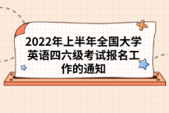 2022年上半年全國(guó)大學(xué)英語(yǔ)四六級(jí)考試報(bào)名工作的通知