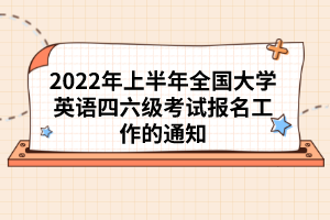 2022年上半年全國大學英語四六級考試報名工作的通知