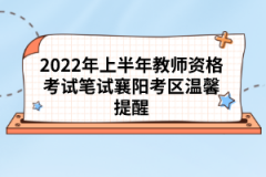 2022年上半年教師資格考試筆試襄陽(yáng)考區(qū)溫馨提醒